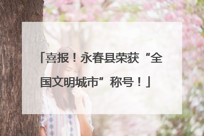 喜报！永春县荣获“全国文明城市”称号！